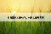 中国蓝队比赛时间，中国队篮球赛事
