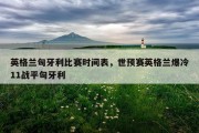 英格兰匈牙利比赛时间表，世预赛英格兰爆冷11战平匈牙利