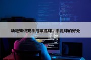 场地知识双手甩球抓球，手甩球的好处