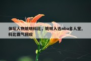 体坛人物姚明科比，姚明入选nba名人堂,科比霸气回应