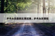 乒乓女团最新比赛结果，乒乓女团赛程