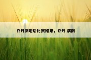 乔丹倒地后比赛结果，乔丹 病倒