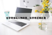 石宇奇体坛人物故事，石宇奇近期比赛