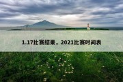 1.17比赛结果，2021比赛时间表