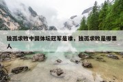 独孤求败中国体坛冠军是谁，独孤求败是哪里人
