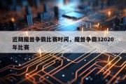 近期魔兽争霸比赛时间，魔兽争霸32020年比赛