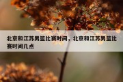北京和江苏男篮比赛时间，北京和江苏男篮比赛时间几点
