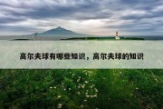 高尔夫球有哪些知识，高尔夫球的知识