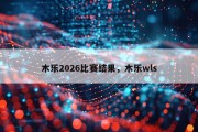 木乐2026比赛结果，木乐wls