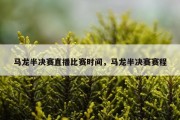 马龙半决赛直播比赛时间，马龙半决赛赛程