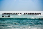 王牌竞速排位比赛时间，王牌竞速排位比赛时间怎么看