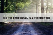 女足比赛电视重播时间，女足比赛回放在哪看