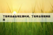 丁俊晖自由台球比赛时间，丁俊晖台球视频回放