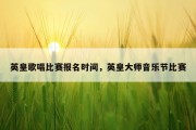 英皇歌唱比赛报名时间，英皇大师音乐节比赛