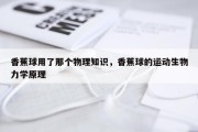 香蕉球用了那个物理知识，香蕉球的运动生物力学原理