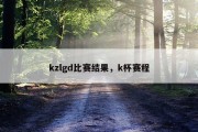 kzlgd比赛结果，k杯赛程