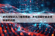 乒乓球知识入门推荐理由，乒乓球爱好者必须知道的问题