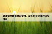 幼儿钢琴比赛时间安排，幼儿钢琴比赛时间安排表