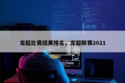 龙超比赛结果排名，龙超联赛2021