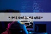 体坛明星纪念戒指，明星戒指品牌