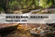 网球公开赛比赛时间，网球公开赛2020 tennis open 2020
