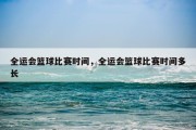 全运会篮球比赛时间，全运会篮球比赛时间多长