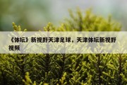 《体坛》新视野天津足球，天津体坛新视野 视频