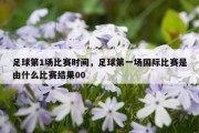 足球第1场比赛时间，足球第一场国际比赛是由什么比赛结果00
