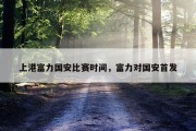 上港富力国安比赛时间，富力对国安首发