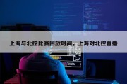 上海与北控比赛回放时间，上海对北控直播