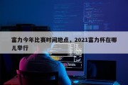 富力今年比赛时间地点，2021富力杯在哪儿举行