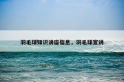 羽毛球知识讲座信息，羽毛球宣讲
