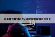羽毛球开球知识点，羽毛球开球知识点大全
