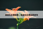 顺昌队比赛结果，顺昌队比赛结果查询