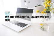 世界智能挑战比赛时间，2021世界智能挑战赛