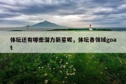 体坛还有哪些潜力新星呢，体坛各领域goat