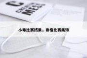 小弗比赛结果，弗格比赛集锦