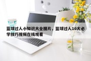 蓝球过人小知识大全图片，篮球过人10大必学技巧视频在线观看