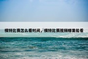模特比赛怎么看时间，模特比赛视频哪里能看
