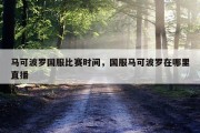 马可波罗国服比赛时间，国服马可波罗在哪里直播