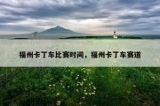 福州卡丁车比赛时间，福州卡丁车赛道