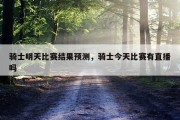 骑士明天比赛结果预测，骑士今天比赛有直播吗