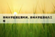 郑州大学能源比赛时间，郑州大学能源动力工程