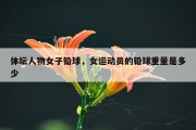 体坛人物女子铅球，女运动员的铅球重量是多少
