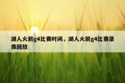 湖人火箭g4比赛时间，湖人火箭g4比赛录像回放
