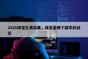 2026绿龙比赛结果，绿龙是哪个国家的战队