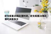 欧文库里26场比赛时间，欧文库里26场比赛时间是多少