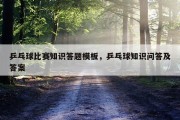 乒乓球比赛知识答题模板，乒乓球知识问答及答案
