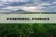 乒乓球器材销售知识，乒乓球器材批发