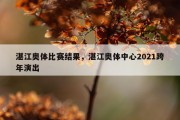 湛江奥体比赛结果，湛江奥体中心2021跨年演出
